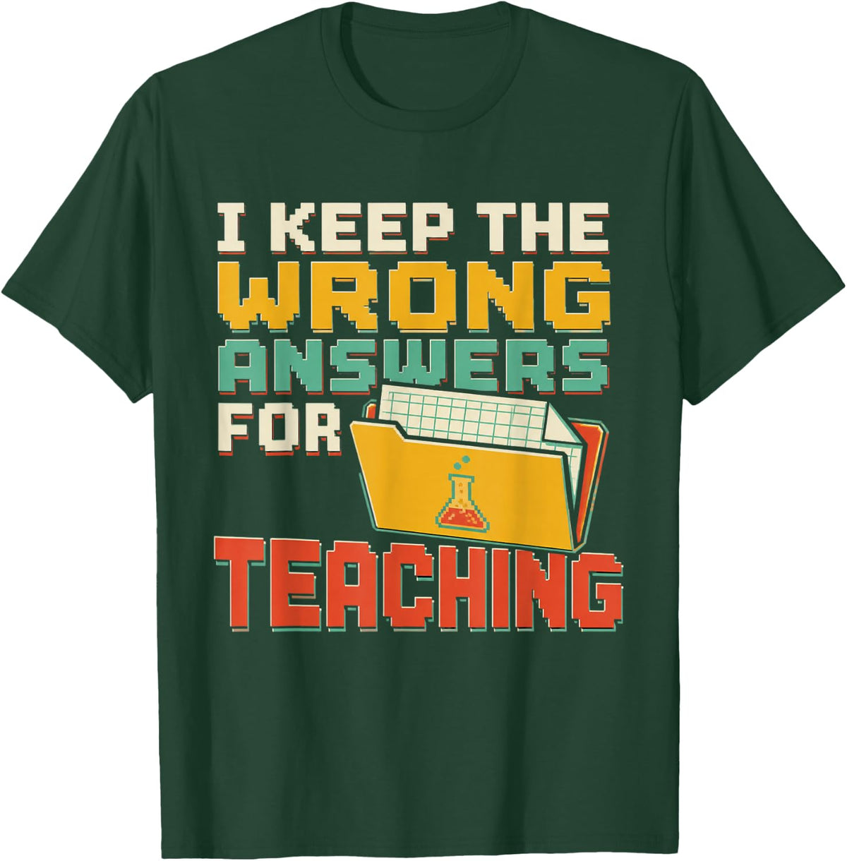 I Keep The Wrong Answers for Teaching Science Teacher T-Shirt - Dark Green
