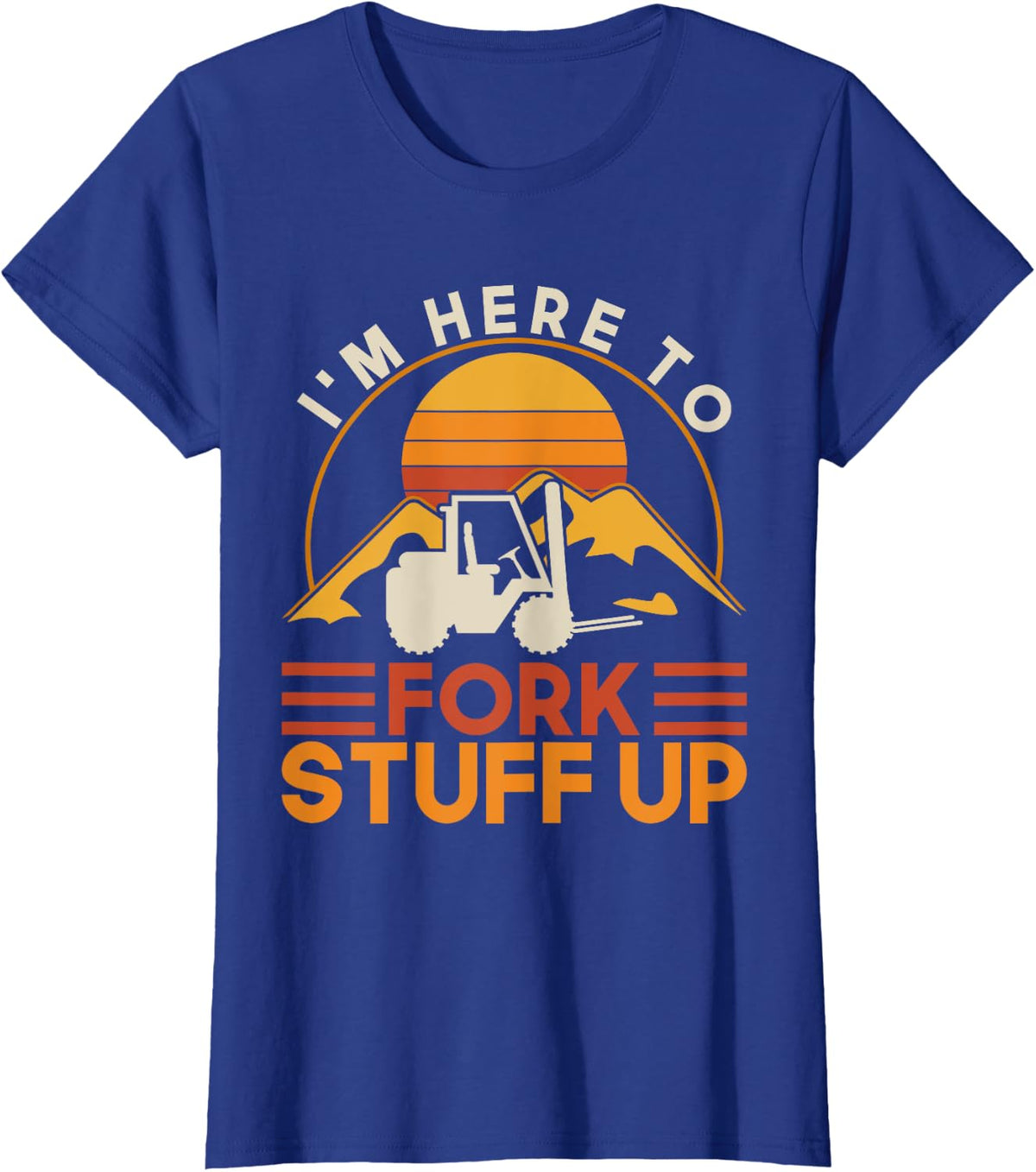 I'm Here To Fork Stuff Up - Forklift Driver Forklift T-Shirt - Royal Blue