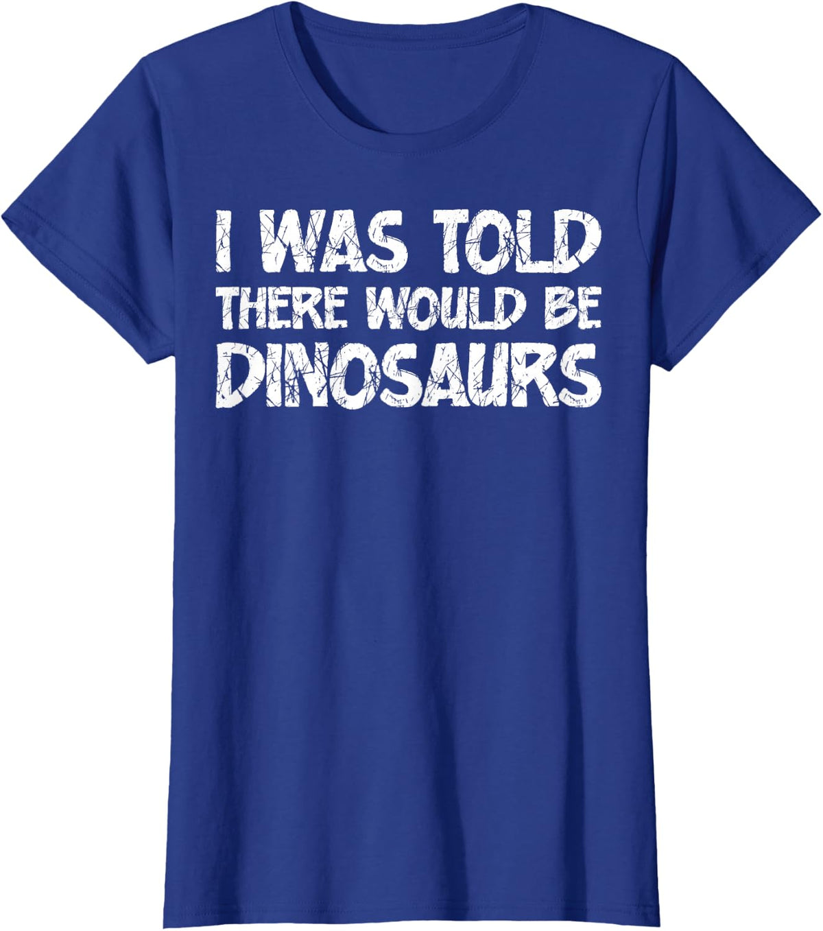 I was Told There Would Be Dinosaurs Funny Quote Distressed T-Shirt - Royal Blue