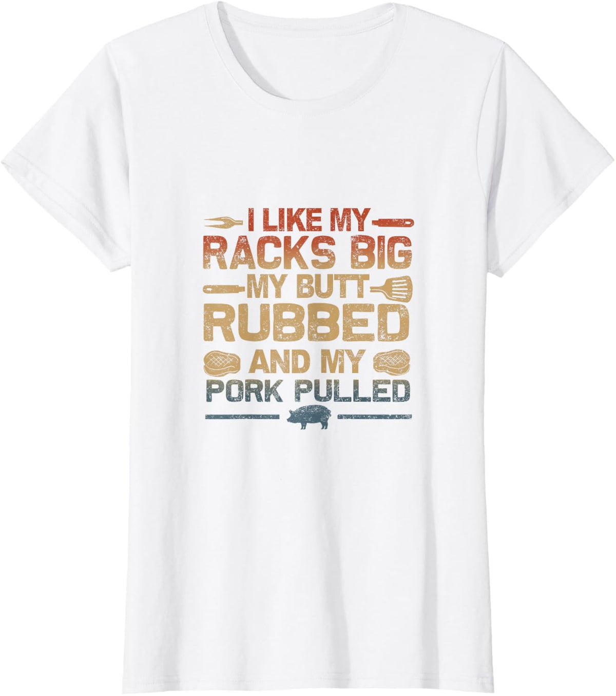 I Like My Racks Big My Butt Rubbed And My Pork Pulled BBQ T-Shirt Tee For Grill Masters - White