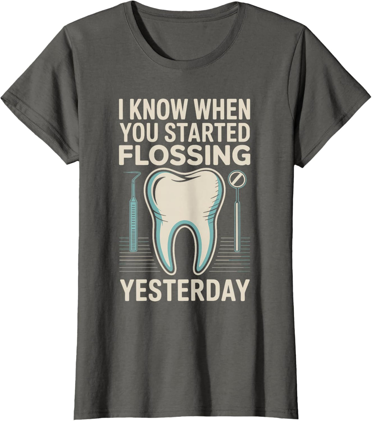 I Know When You Started Flossing Yesterday Funny Dentist T-Shirt - Asphalt Grey