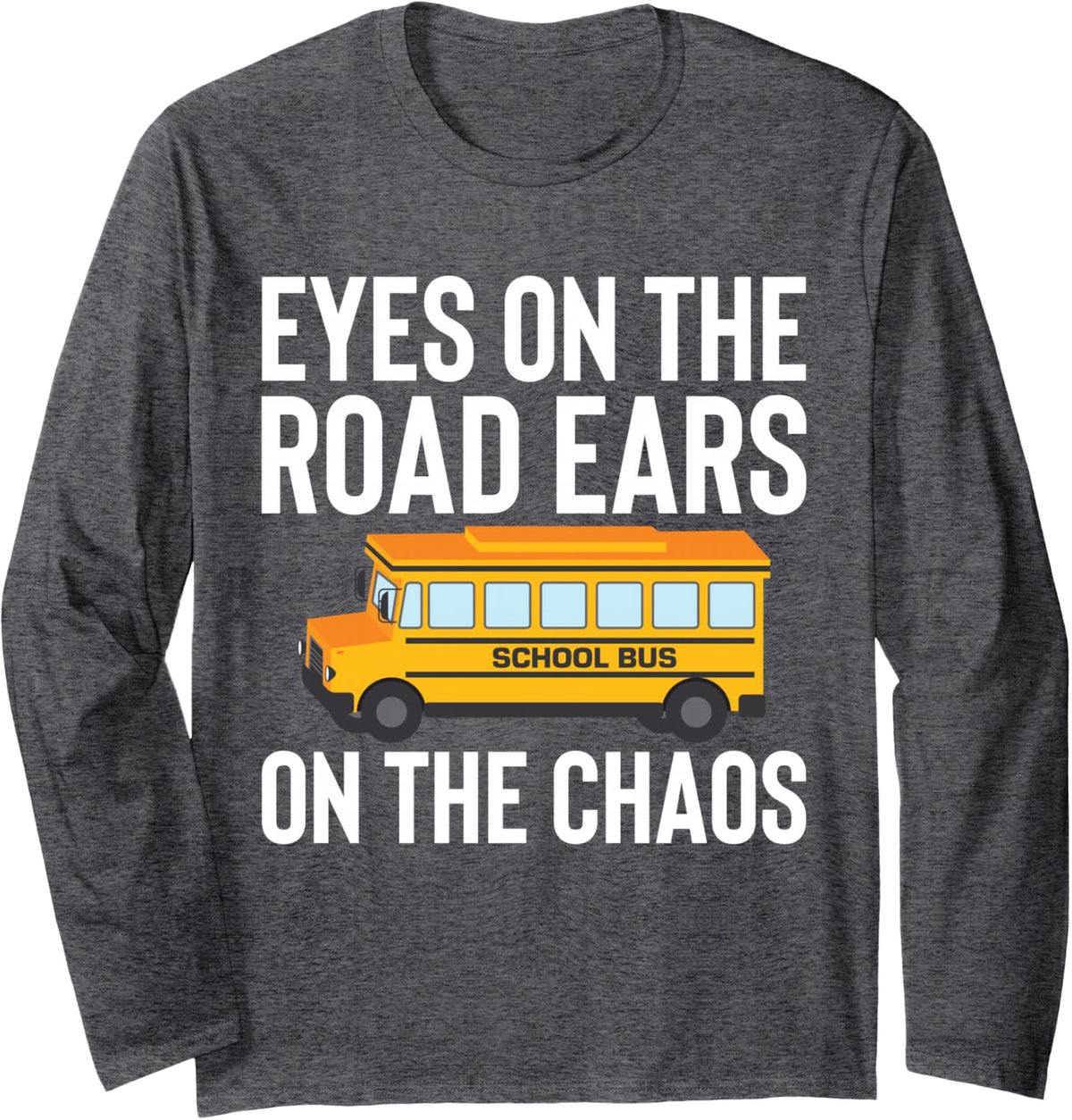 Eyes On The Road Ears On The Chaos School Bus Driver Long Sleeve T-Shirt - Adult Unisex Dark Heather Grey