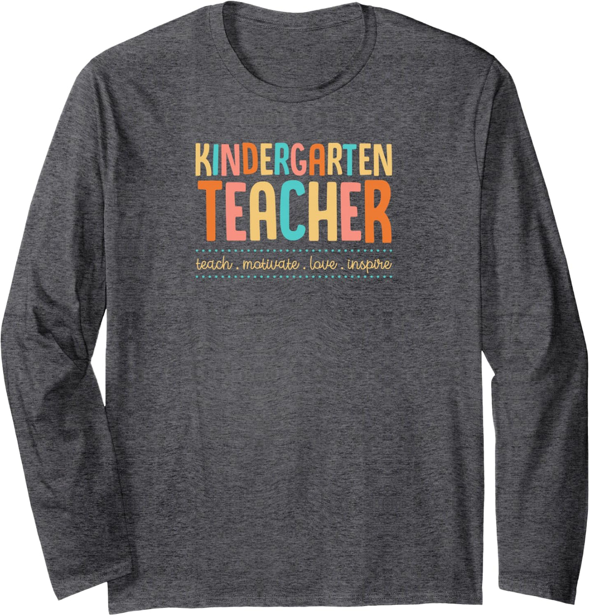Kindergarten Teacher Teach Motivate Love Inspire Teaching Long Sleeve T-Shirt - Adult Unisex Dark Heather Grey