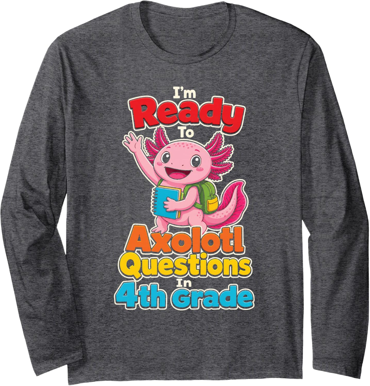 4th Grade I'm Ready to Axolotl Questions Elementary Long Sleeve T-Shirt - Adult Unisex Dark Heather Grey