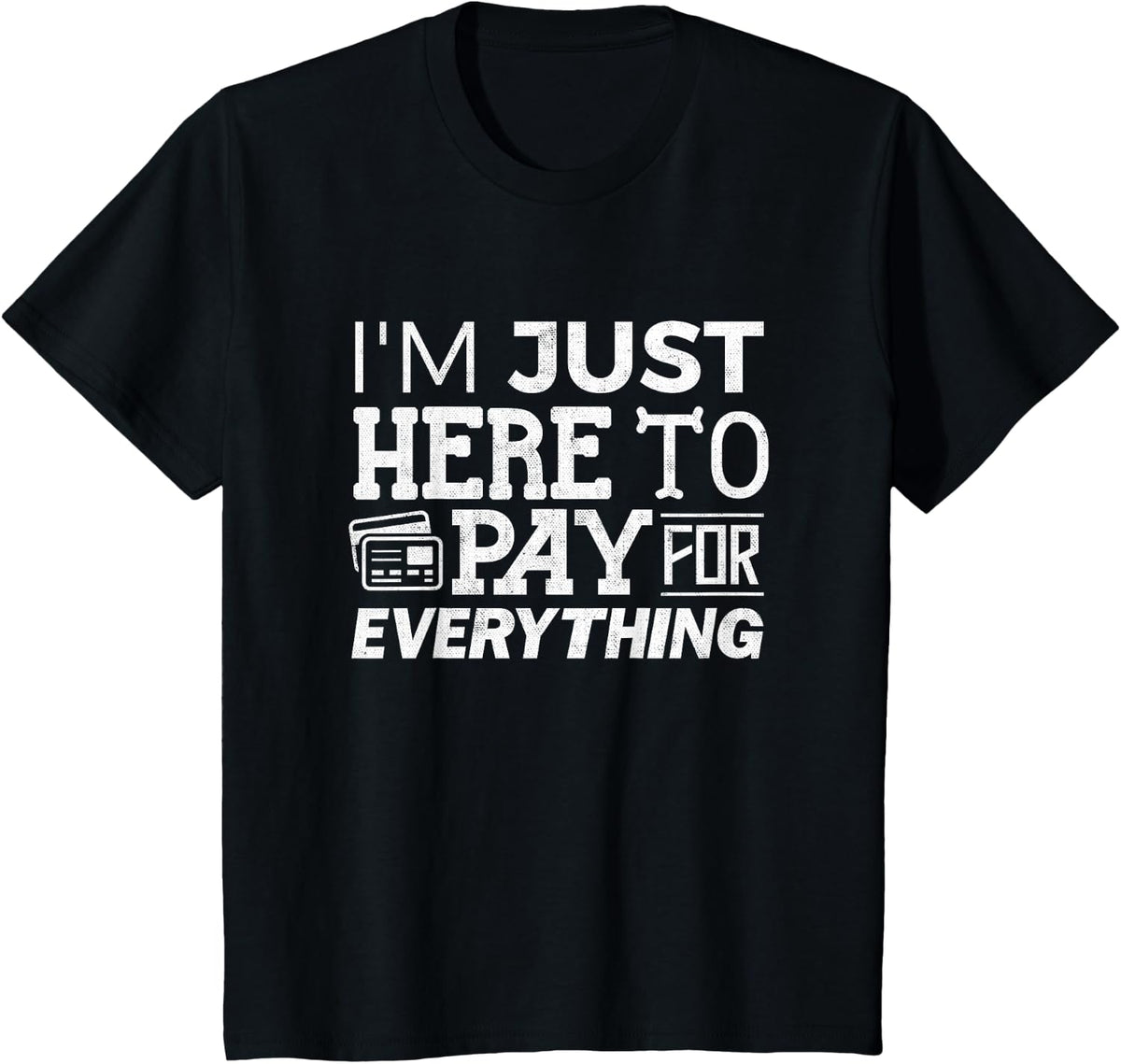 I'm Just Here To Pay For Everything Funny Mom Dad Papa Tee T-Shirt - Black