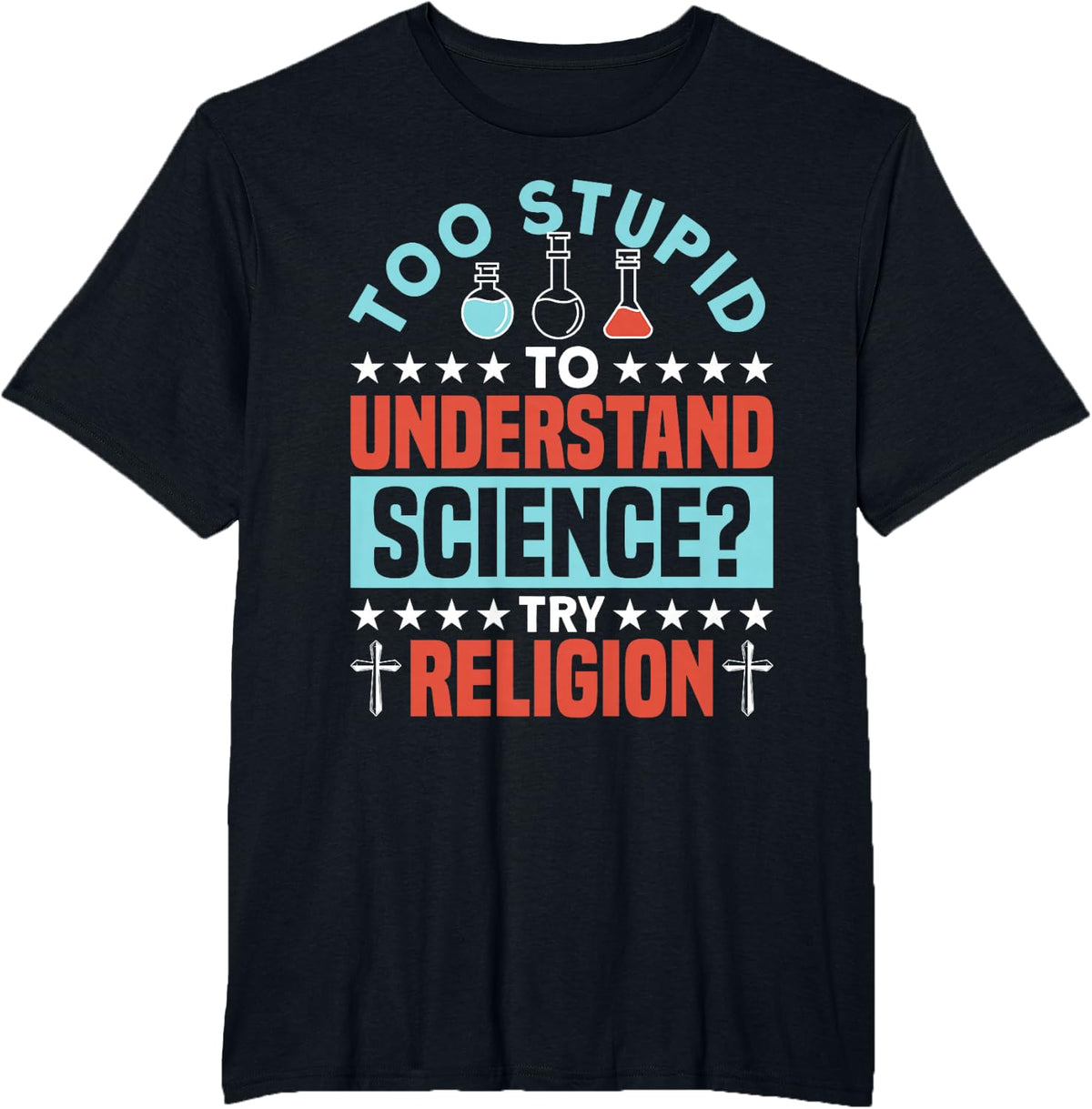 Too Stupid To Understand Science Try Religion - Funny Humor T-Shirt - Black