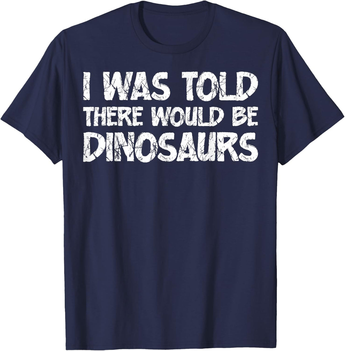 I was Told There Would Be Dinosaurs Funny Quote Distressed T-Shirt - Navy Blue