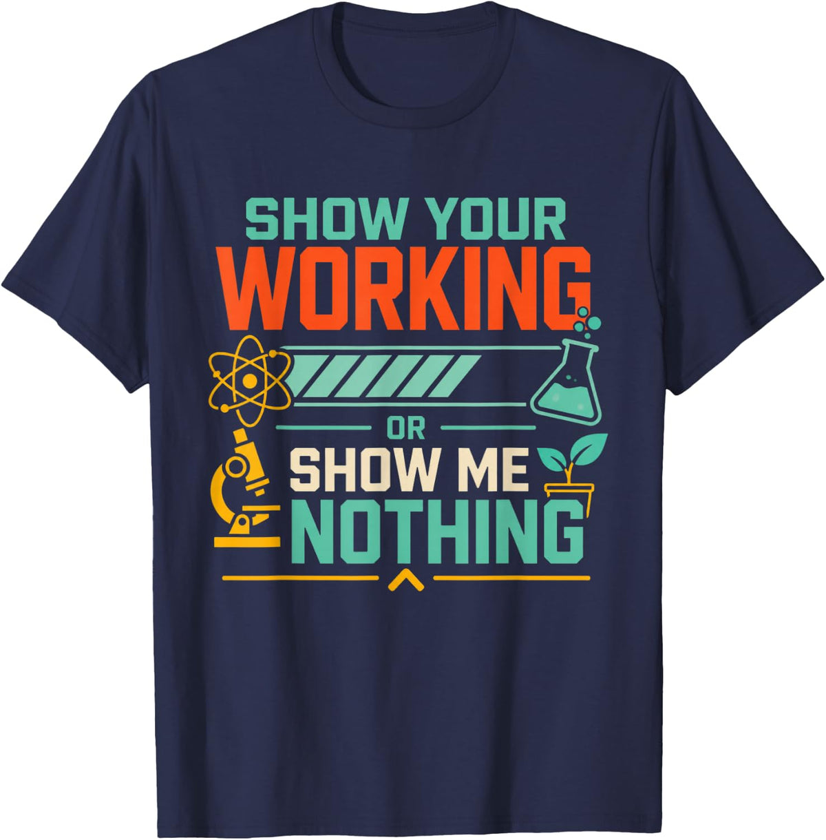 Show Your Working Or Show Me Nothing Science Teacher T-Shirt - Navy Blue