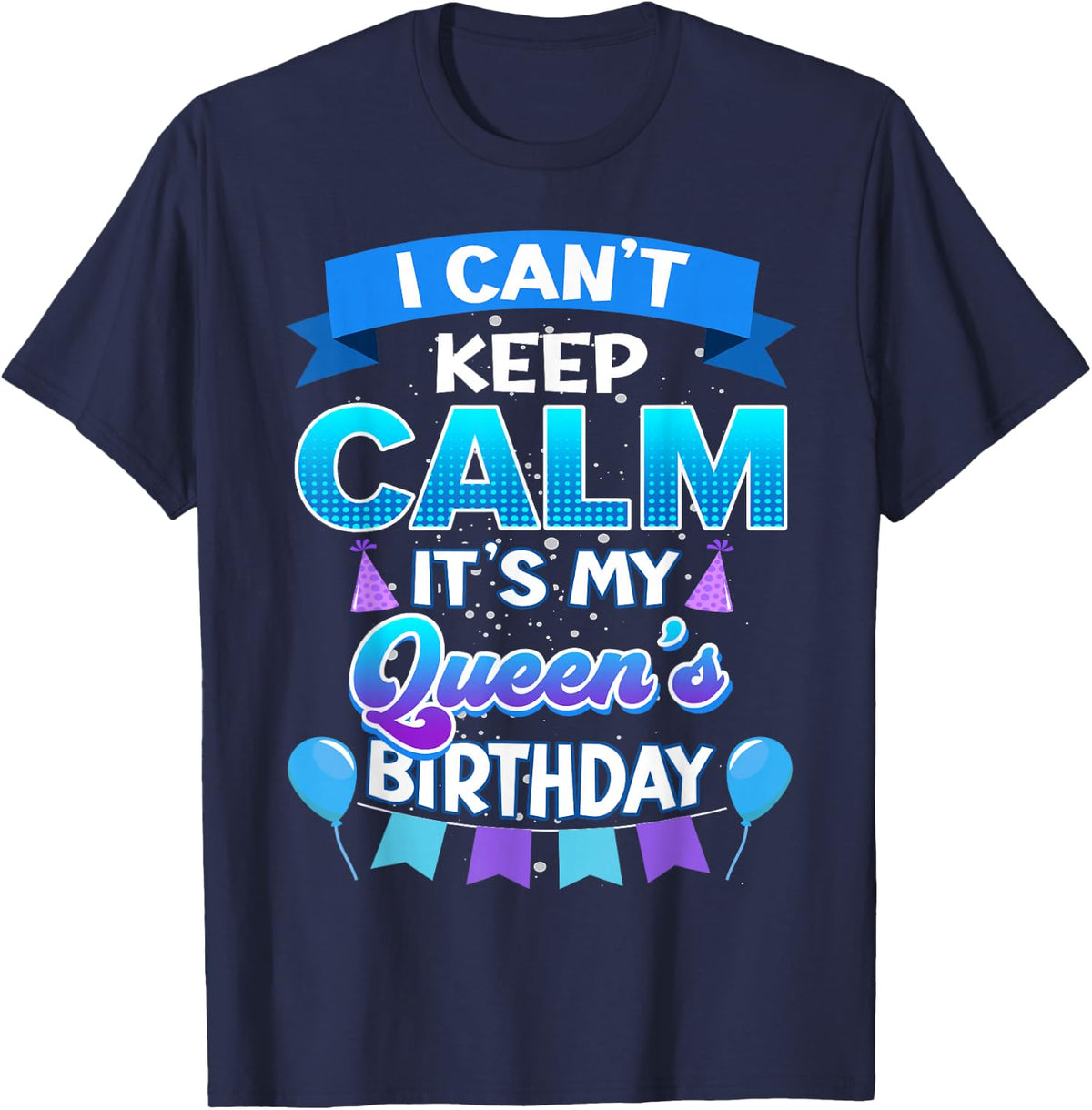 I Cant Keep Calm Its My Queen Birthday Shirt Bday T-Shirt - Navy Blue
