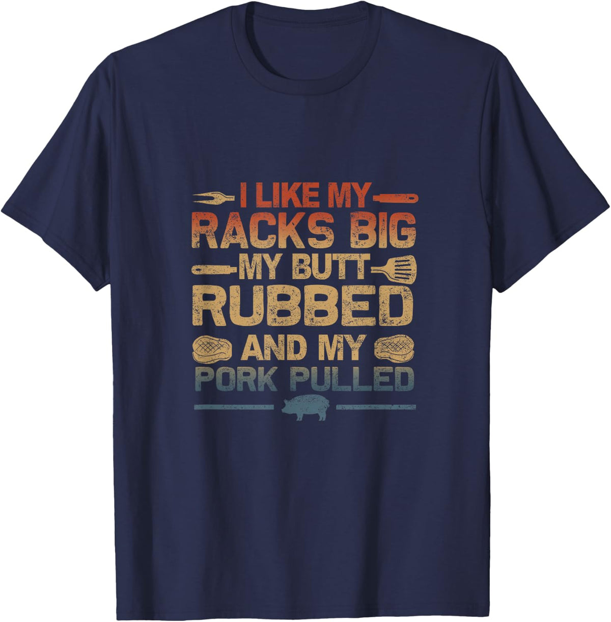 I Like My Racks Big My Butt Rubbed And My Pork Pulled BBQ T-Shirt Tee For Grill Masters - Navy Blue