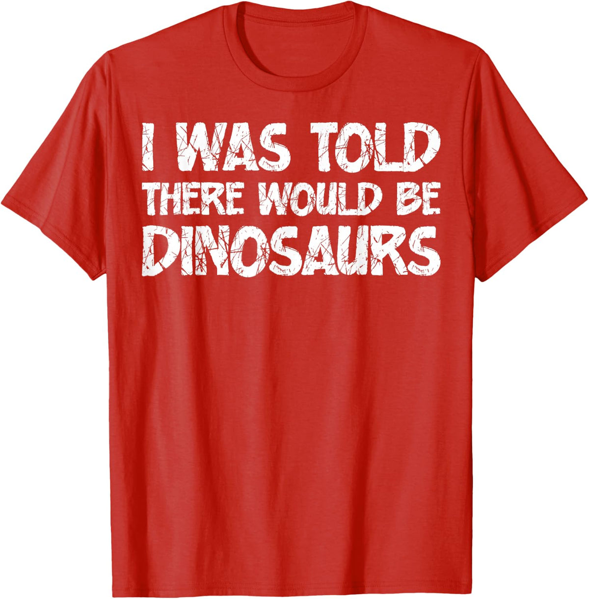 I was Told There Would Be Dinosaurs Funny Quote Distressed T-Shirt - Red