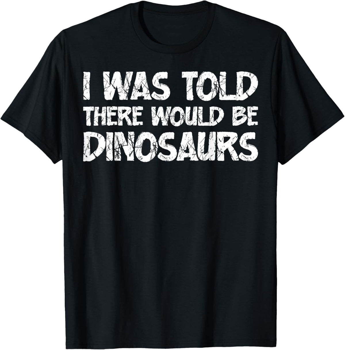 I was Told There Would Be Dinosaurs Funny Quote Distressed T-Shirt - Black