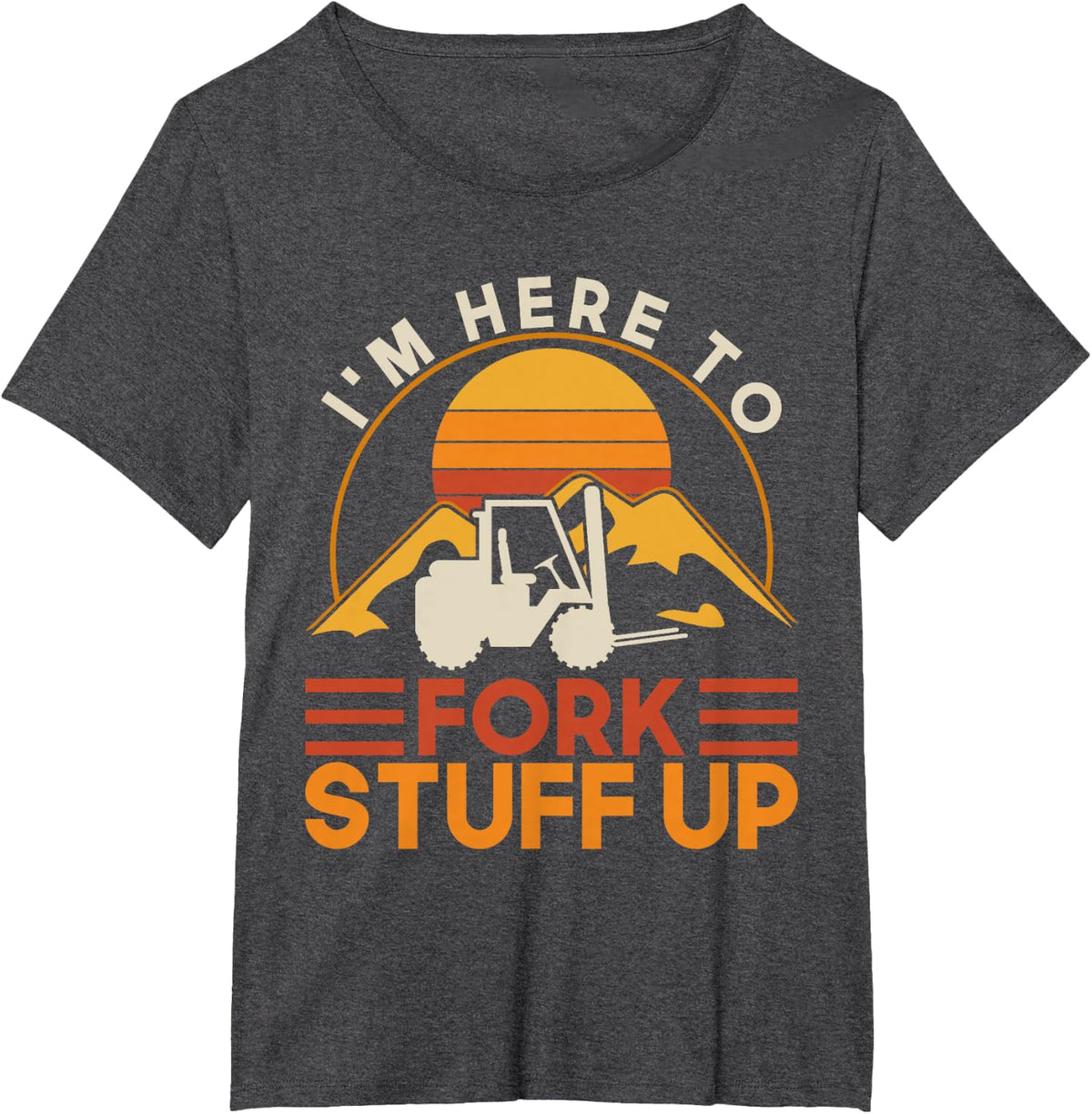 I'm Here To Fork Stuff Up - Forklift Driver Forklift T-Shirt - Dark Heather Grey